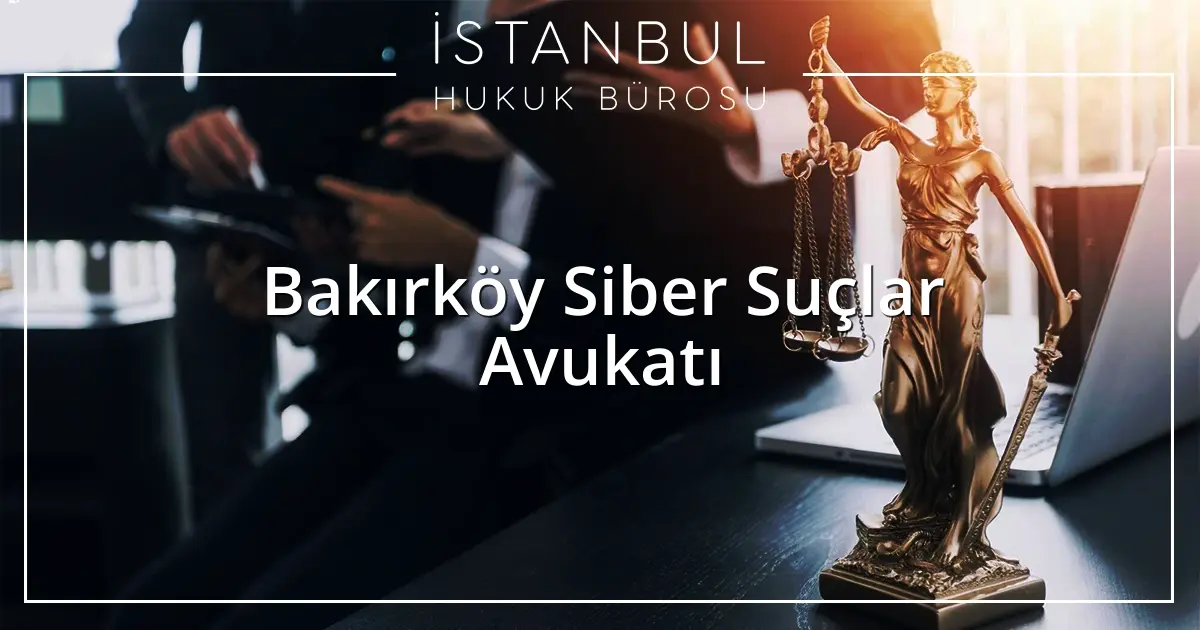 Bakırköy Siber Suçlar Avukatı
