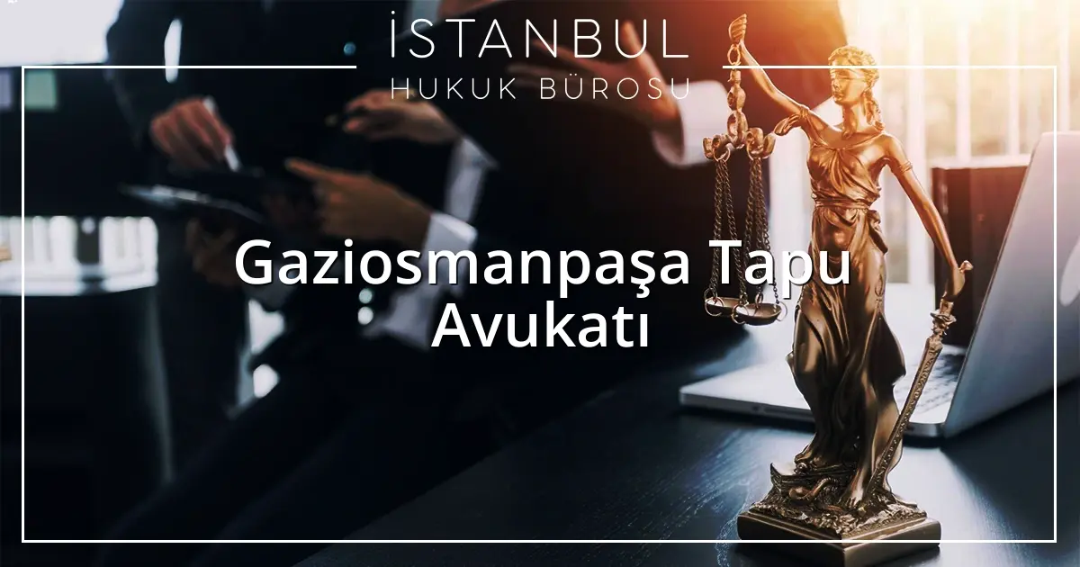 Gaziosmanpaşa Tapu Avukatı