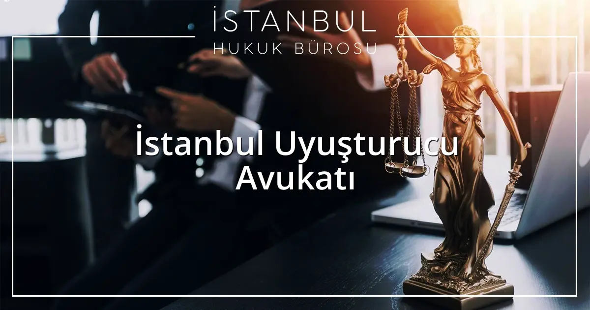 İstanbul Uyuşturucu Avukatı