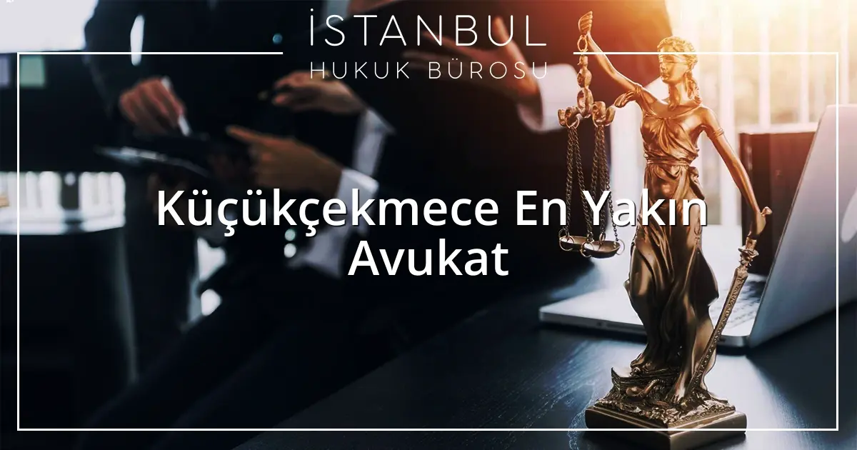 Küçükçekmece En Yakın Avukat