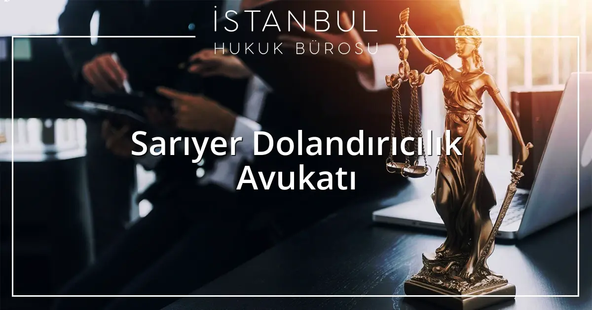 Sarıyer Dolandırıcılık Avukatı