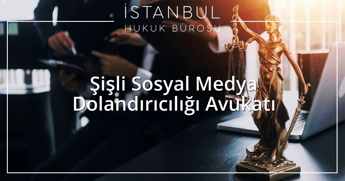 Şişli Sosyal Medya Dolandırıcılığı Avukatı